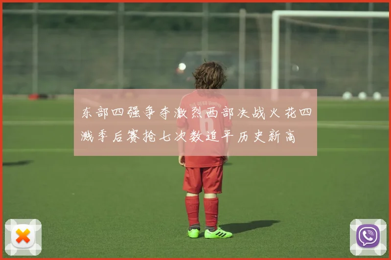 东部四强争夺激烈西部决战火花四溅季后赛抢七次数追平历史新高