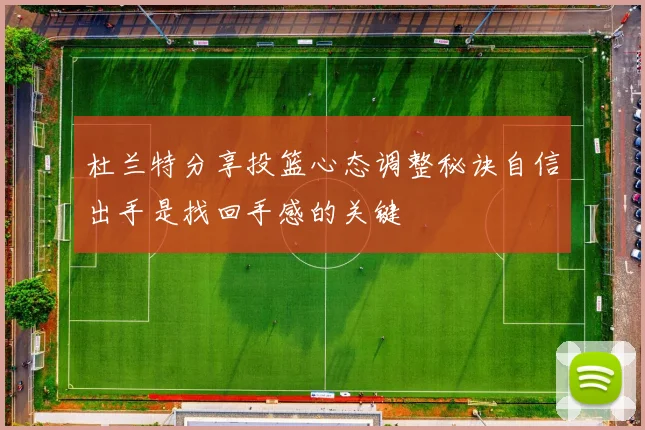 杜兰特分享投篮心态调整秘诀自信出手是找回手感的关键