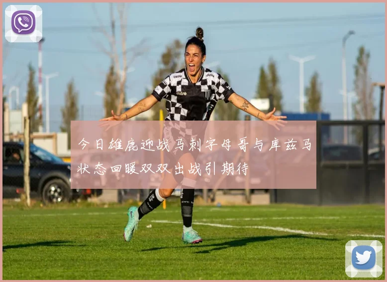 今日雄鹿迎战马刺字母哥与库兹马状态回暖双双出战引期待