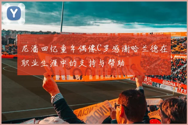 尼潘回忆童年偶像C罗感谢哈兰德在职业生涯中的支持与帮助