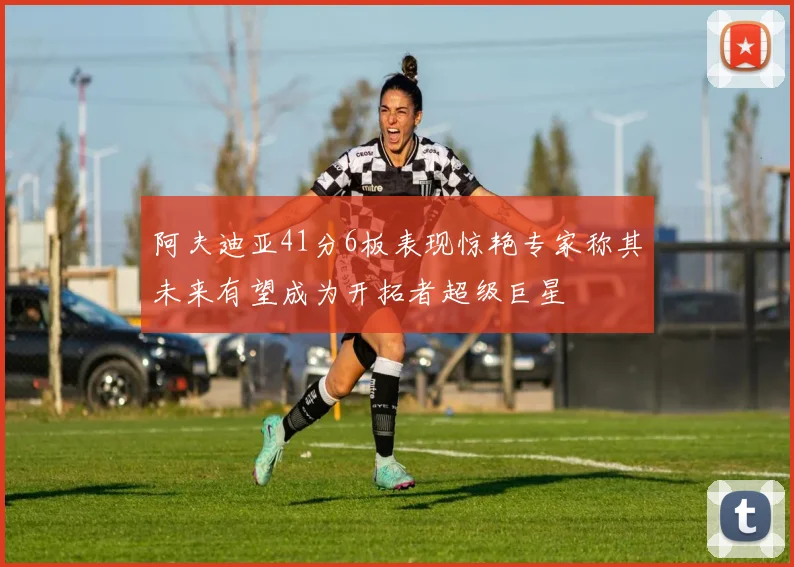 阿夫迪亚41分6板表现惊艳专家称其未来有望成为开拓者超级巨星