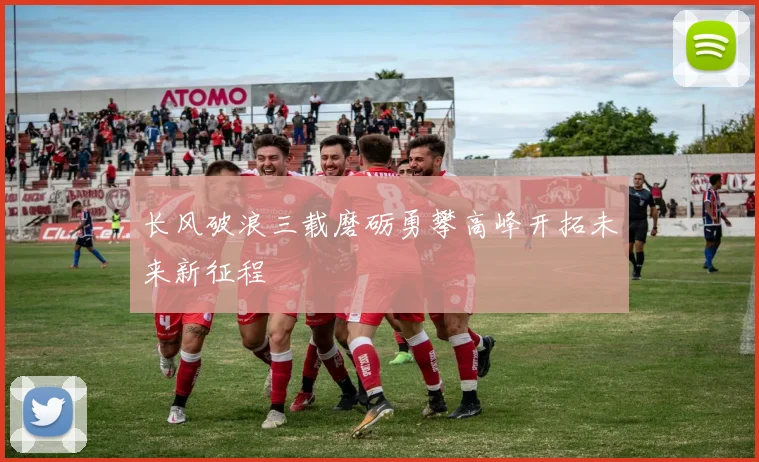 长风破浪三载磨砺勇攀高峰开拓未来新征程